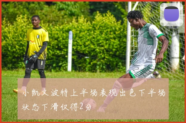 小凯文波特上半场表现出色下半场状态下滑仅得2分