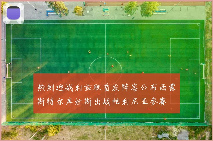 热刺迎战利兹联首发阵容公布西蒙斯特尔库杜斯出战帕利尼亚参赛