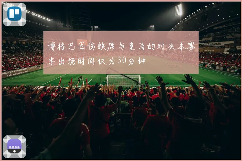 博格巴因伤缺席与皇马的对决本赛季出场时间仅为30分钟